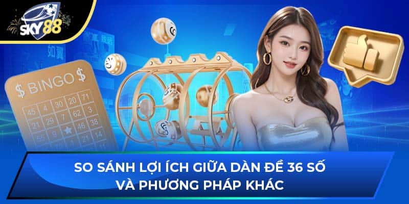 So sánh lợi ích giữa dàn đề 36 số và phương pháp khác