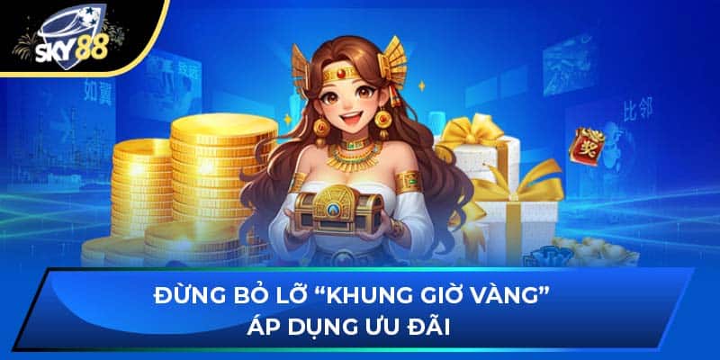 Đừng bỏ lỡ “khung giờ vàng” áp dụng ưu đãi 