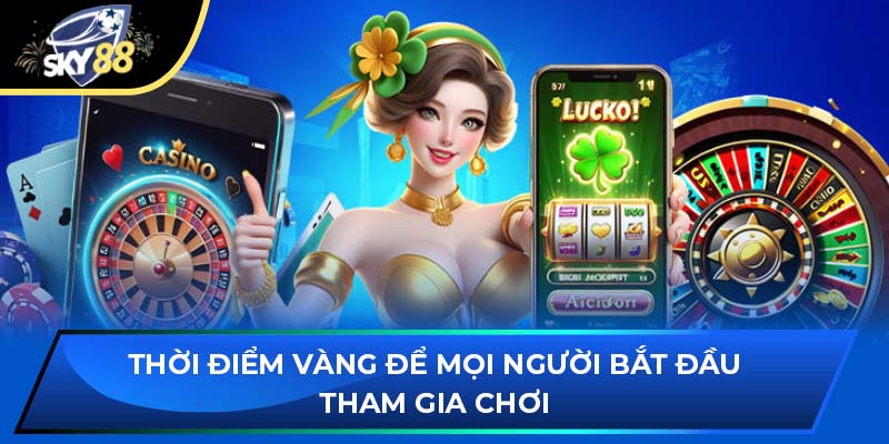 Thời điểm vàng để mọi người bắt đầu tham gia chơi