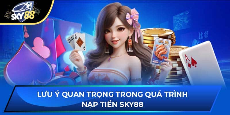 Lưu ý quan trọng trong quá trình nạp tiền Sky88