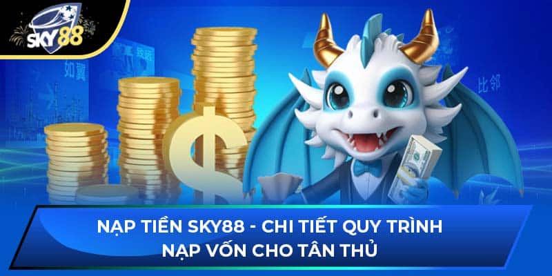 Nạp Tiền Sky88 - Chi Tiết Quy Trình Nạp Vốn Cho Tân Thủ