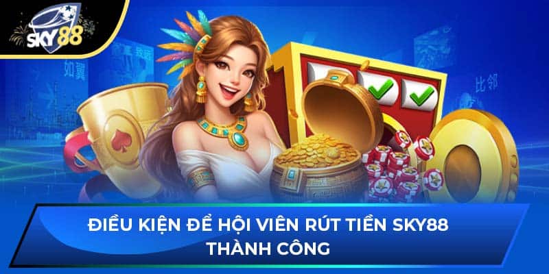 Điều kiện để hội viên rút tiền Sky88 thành công