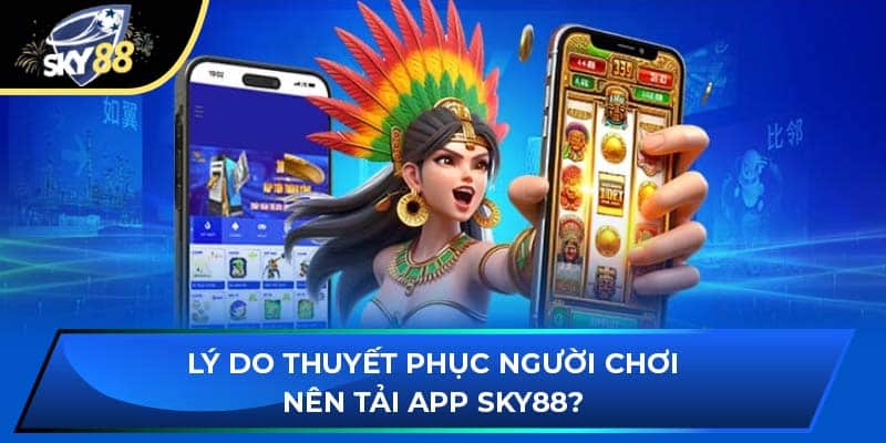 Lý do thuyết phục người chơi nên tải app Sky88?